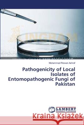 Pathogenicity of Local Isolates of Entomopathogenic Fungi of Pakistan Ashraf Muhammad Rizwan 9783659636875