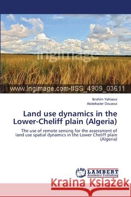 Land use dynamics in the Lower-Cheliff plain (Algeria) Yahiaoui, Ibrahim 9783659639067 LAP Lambert Academic Publishing