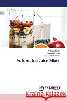 Automated Juice Mixer Bakr Mohamed                             Hamouda Karim                            Hasseeb Mohamed 9783659660924