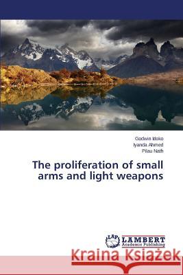 The proliferation of small arms and light weapons Idoko Godwin                             Ahmed Iyanda                             Nath Pilau 9783659666148 LAP Lambert Academic Publishing