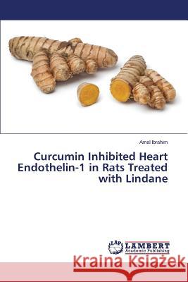 Curcumin Inhibited Heart Endothelin-1 in Rats Treated with Lindane Ibrahim Amal 9783659677786 LAP Lambert Academic Publishing