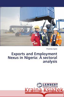 Exports and Employment Nexus in Nigeria: A sectoral analysis Ayeni Promise 9783659684647