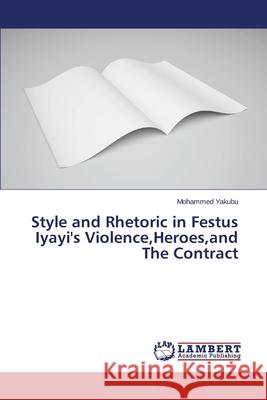 Style and Rhetoric in Festus Iyayi's Violence, Heroes, and The Contract Yakubu Mohammed 9783659686597 LAP Lambert Academic Publishing