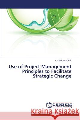Use of Project Management Principles to Facilitate Strategic Change Nair Kubentheran 9783659688843 LAP Lambert Academic Publishing