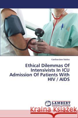 Ethical Dilemmas Of Intensivists In ICU Admission Of Patients With HIV / AIDS Naidoo Kantharuben 9783659698705 LAP Lambert Academic Publishing