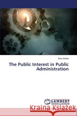 The Public Interest in Public Administration Jordan Sara 9783659706707