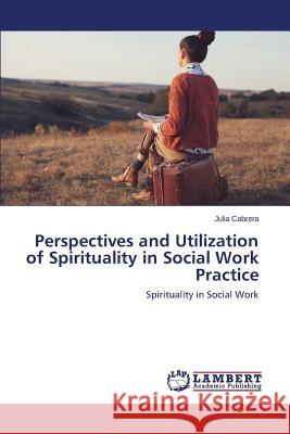 Perspectives and Utilization of Spirituality in Social Work Practice Cabrera Julia 9783659742354 LAP Lambert Academic Publishing