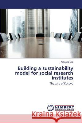 Building a sustainability model for social research institutes Uka Antigona 9783659749193 LAP Lambert Academic Publishing
