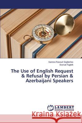 The Use of English Request & Refusal by Persian & Azerbaijani Speakers Faghih Esmail                            Rasouli Segherloo Samira 9783659750489 LAP Lambert Academic Publishing