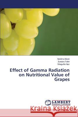 Effect of Gamma Radiation on Nutritional Value of Grapes Munir Neelma                             Tahir Zunaira                            Naz Shagufta 9783659754678 LAP Lambert Academic Publishing