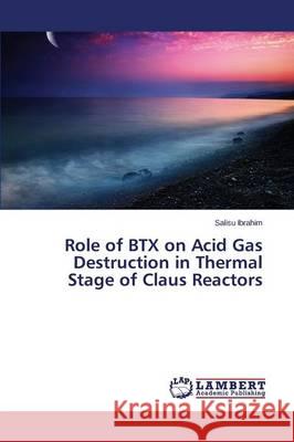 Role of BTX on Acid Gas Destruction in Thermal Stage of Claus Reactors Ibrahim Salisu 9783659756078 LAP Lambert Academic Publishing