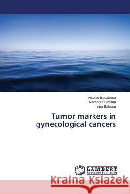 Tumor markers in gynecological cancers Bacalbasa Nicolae                        Gireada Alexandra                        Balescu Irina 9783659757419 LAP Lambert Academic Publishing