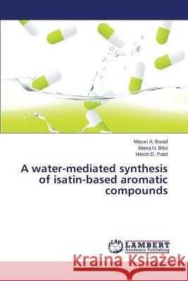 A water-mediated synthesis of isatin-based aromatic compounds Borad Mayuri a.                          Bhoi Manoj N.                            Patel Hitesh D. 9783659758171