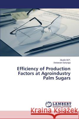 Efficiency of Production Factors at Agroindustry Palm Sugars M. P. Aliudin                            Sariyoga Setiawan 9783659776762 LAP Lambert Academic Publishing