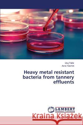 Heavy metal resistant bacteria from tannery effluents Tahir Uruj                               Yasmin Azra 9783659780813 LAP Lambert Academic Publishing