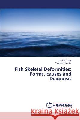 Fish Skeletal Deformities: Forms, causes and Diagnosis Abbas Wafaa                              Ibrahim Taghreed 9783659787126 LAP Lambert Academic Publishing