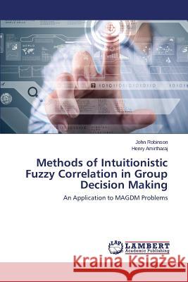 Methods of Intuitionistic Fuzzy Correlation in Group Decision Making Robinson John, Amirtharaj Henry 9783659799716 LAP Lambert Academic Publishing