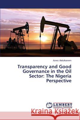 Transparency and Good Governance in the Oil Sector: The Nigeria Perspective Abdulkareem Azeez 9783659813108