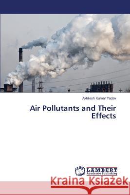 Air Pollutants and Their Effects Yadav Akhilesh Kumar 9783659823398 LAP Lambert Academic Publishing