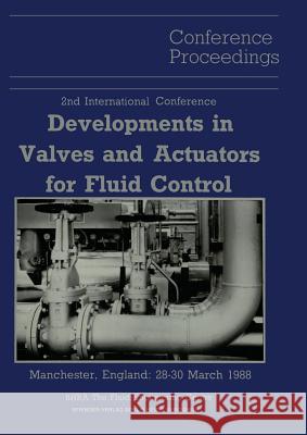 Proceedings of the 2nd International Conference on Developments in Valves and Actuators for Fluid Control: Manchester, England: 28-30 March 1988 Wood, Peter 9783662114650