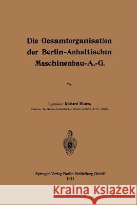 Die Gesamtorganisation Der Berlin-Anhaltischen Maschinenbau-A.-G. Blum, Richard 9783662407998 Springer