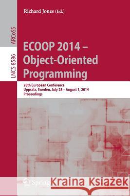 ECOOP 2014 -- Object-Oriented Programming: 28th European Conference, Uppsala, Sweden, July 28--August 1, 2014, Proceedings Richard Jones 9783662442012