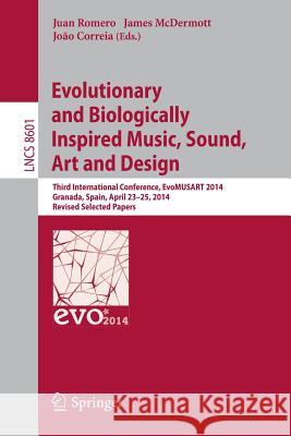 Evolutionary and Biologically Inspired Music, Sound, Art and Design: Third European Conference, EvoMUSART 2014, Granada, Spain, April 23-25, 2014, Revised Selected Papers Juan Romero, James McDermott, João Correia 9783662443347