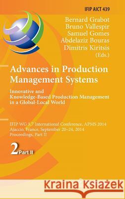 Advances in Production Management Systems: Innovative and Knowledge-Based Production Management in a Global-Local World: IFIP WG 5.7 International Conference, APMS 2014, Ajaccio, France, September 20- Bernard Grabot, Bruno Vallespir, Gomes Samuel, Abdelaziz Bouras, Dimitris Kiritsis 9783662447352