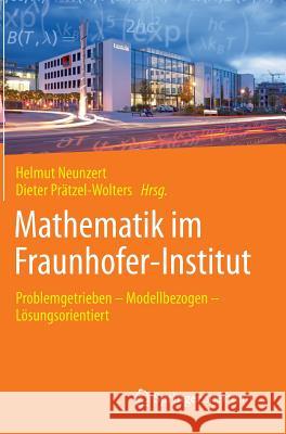 Mathematik Im Fraunhofer-Institut: Problemgetrieben -- Modellbezogen -- Lösungsorientiert Neunzert, Helmut 9783662448762