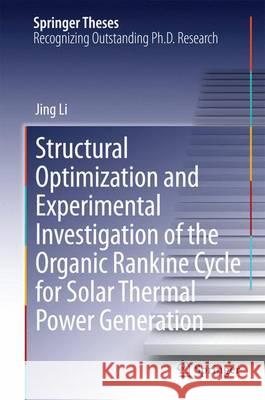 Structural Optimization and Experimental Investigation of the Organic Rankine Cycle for Solar Thermal Power Generation Jing Li 9783662456224
