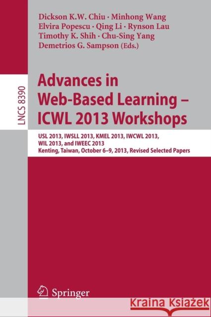 Advances in Web-Based Learning - Icwl 2013 Workshops: Usl 2013, Iwsll 2013, Kmel 2013, Iwcwl 2013, Wil 2013, and Iweec 2013, Kenting, Taiwan, October Chiu, Dickson K. W. 9783662463147