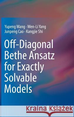 Off-Diagonal Bethe Ansatz for Exactly Solvable Models Yupeng Wang Wen-Li Yang Junpeng Cao 9783662467558 Springer