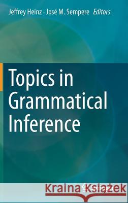 Topics in Grammatical Inference Jeffrey Heinz Jose M. Sempere 9783662483930 Springer