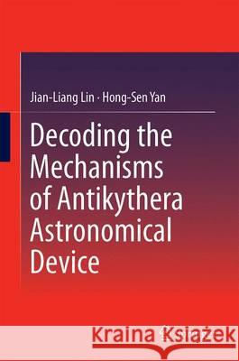 Decoding the Mechanisms of Antikythera Astronomical Device Jian-Liang Lin Hong-Sen Yan 9783662484456 Springer