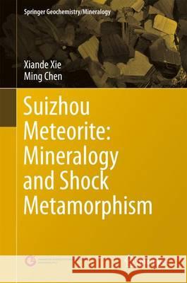 Suizhou Meteorite: Mineralogy and Shock Metamorphism Qianfan Xie Ming Chen Xiande Xie 9783662484777 Springer