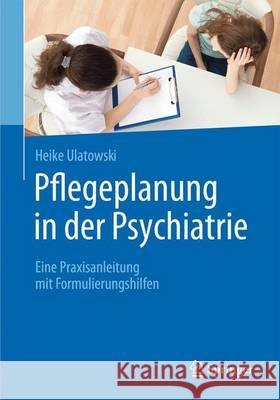Pflegeplanung in Der Psychiatrie: Eine Praxisanleitung Mit Formulierungshilfen Ulatowski, Heike 9783662485453 Springer