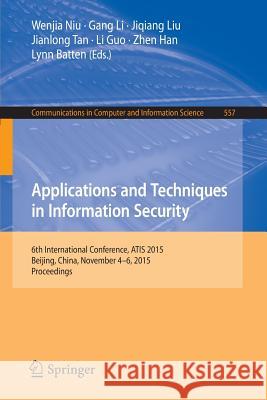 Applications and Techniques in Information Security: 6th International Conference, Atis 2015, Beijing, China, November 4-6, 2015, Proceedings Niu, Wenjia 9783662486825