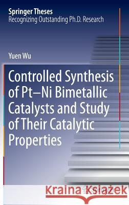 Controlled Synthesis of Pt-Ni Bimetallic Catalysts and Study of Their Catalytic Properties Yuen Wu 9783662498453