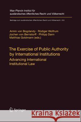The Exercise of Public Authority by International Institutions: Advancing International Institutional Law Bogdandy, Armin 9783662505885