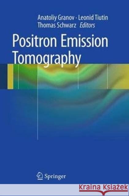 Positron Emission Tomography Anatoliy Granov Leonid Tiutin Thomas Schwarz 9783662507599