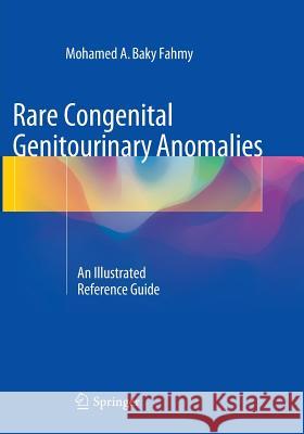 Rare Congenital Genitourinary Anomalies: An Illustrated Reference Guide Fahmy, Mohamed A. Baky 9783662511831 Springer