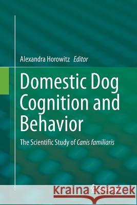 Domestic Dog Cognition and Behavior: The Scientific Study of Canis Familiaris Horowitz, Alexandra 9783662512753