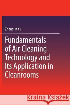 Fundamentals of Air Cleaning Technology and Its Application in Cleanrooms Zhonglin Xu 9783662513118 Springer