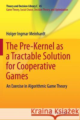 The Pre-Kernel as a Tractable Solution for Cooperative Games: An Exercise in Algorithmic Game Theory Meinhardt, Holger Ingmar 9783662513149