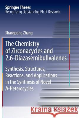 The Chemistry of Zirconacycles and 2,6-Diazasemibullvalenes: Synthesis, Structures, Reactions, and Applications in the Synthesis of Novel N-Heterocycl Zhang, Shaoguang 9783662515143 Springer