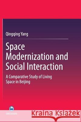 Space Modernization and Social Interaction: A Comparative Study of Living Space in Beijing Yang, Qingqing 9783662515808 Springer