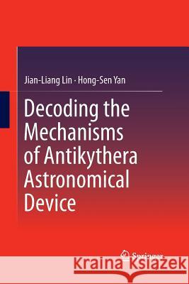 Decoding the Mechanisms of Antikythera Astronomical Device Jian-Liang Lin Hong-Sen Yan 9783662515976 Springer