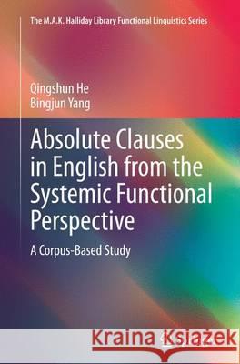 Absolute Clauses in English from the Systemic Functional Perspective: A Corpus-Based Study He, Qingshun 9783662516355 Springer