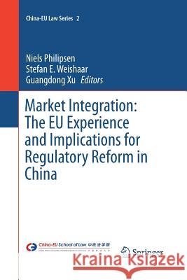 Market Integration: The Eu Experience and Implications for Regulatory Reform in China Philipsen, Niels 9783662516393 Springer