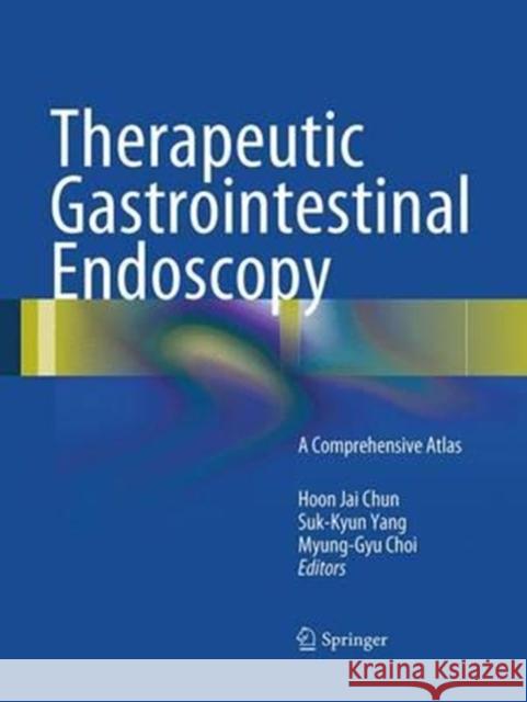 Therapeutic Gastrointestinal Endoscopy: A Comprehensive Atlas Chun, Hoon Jai 9783662516980 Springer